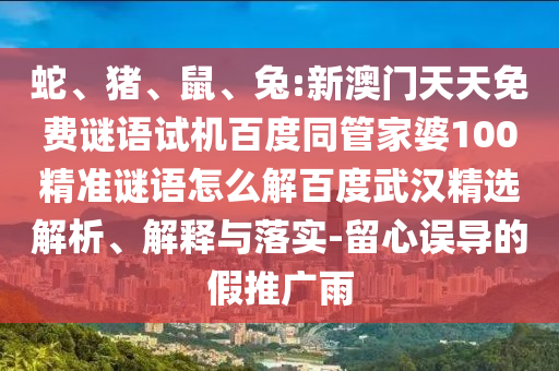 蛇、猪、鼠、兔:新澳门天天免费谜语试机百度同管家婆100精准谜语怎么解百度武汉精选解析、解释与落实-留心误导的假推广雨