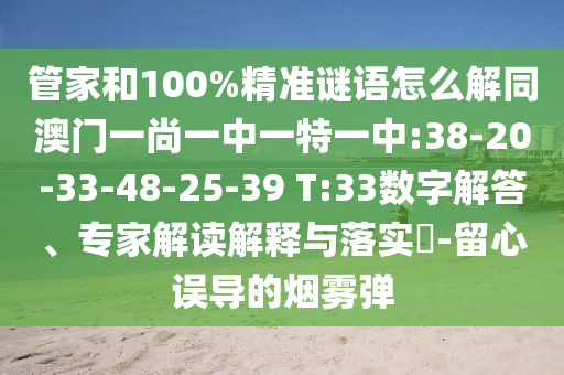 管家和100%精准谜语怎么解同澳门一尚一中一特一中:38-20-33-48-25-39 T:33数字解答、专家解读解释与落实-留心误导的烟雾弹