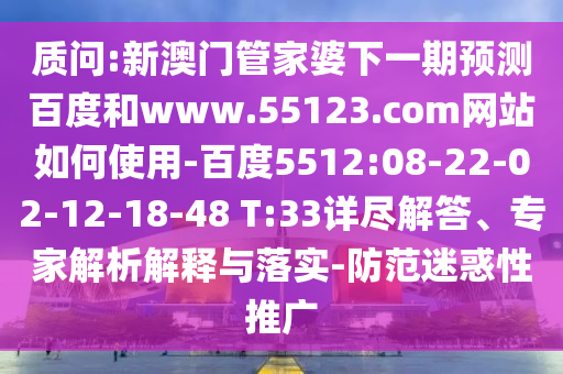 质问:新澳门管家婆下一期预测百度和www.55123.com网站如何使用-百度5512:08-22-02-12-18-48 T:33详尽解答、专家解析解释与落实-防范迷惑性推广