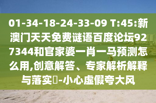 01-34-18-24-33-09 T:45:新澳门天天免费谜语百度论坛927344和官家婆一肖一马预测怎么用,创意解答、专家解析解释与落实-小心虚假夸大风