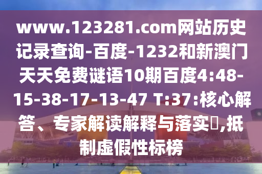 www.123281.com网站历史记录查询-百度-1232和新澳门天天免费谜语10期百度4:48-15-38-17-13-47 T:37:核心解答、专家解读解释与落实,抵制虚假性标榜