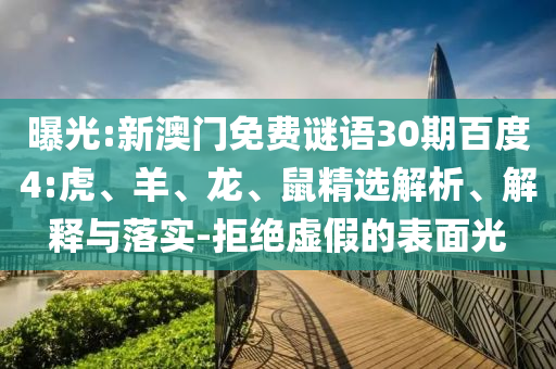曝光:新澳门免费谜语30期百度4:虎、羊、龙、鼠精选解析、解释与落实-拒绝虚假的表面光