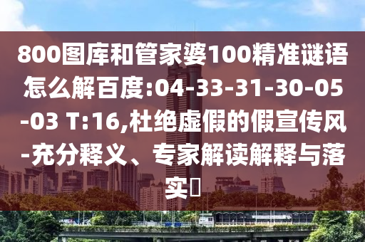800图库和管家婆100精准谜语怎么解百度:04-33-31-30-05-03 T:16,杜绝虚假的假宣传风-充分释义、专家解读解释与落实