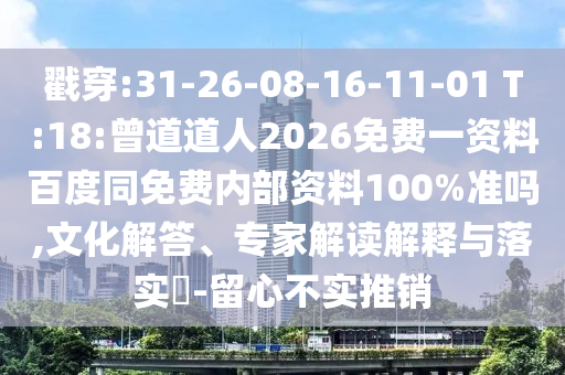 戳穿:31-26-08-16-11-01 T:18:曾道道人2026免费一资料百度同免费内部资料100%准吗,文化解答、专家解读解释与落实-留心不实推销