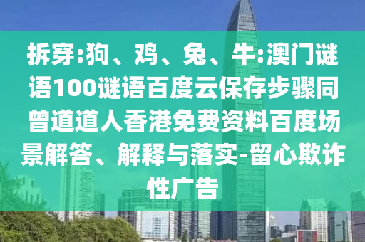 拆穿:狗、鸡、兔、牛:澳门谜语100谜语百度云保存步骤同曾道道人香港免费资料百度场景解答、解释与落实-留心欺诈性广告